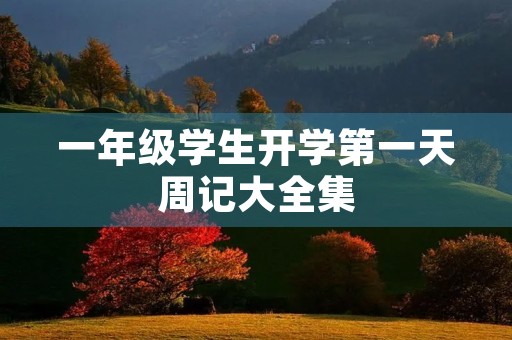 一年级学生开学第一天周记大全集 一年级学生开学第一天周记大全集