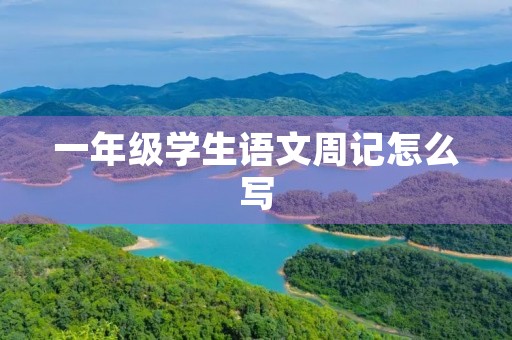 一年级学生语文周记怎么写 一年级学生语文周记怎么写