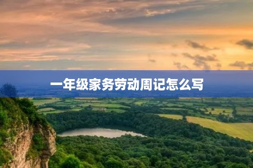 一年级家务劳动周记怎么写 一年级家务劳动周记怎么写