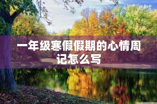 一年级寒假假期的心情周记怎么写 一年级寒假假期的心情周记怎么写