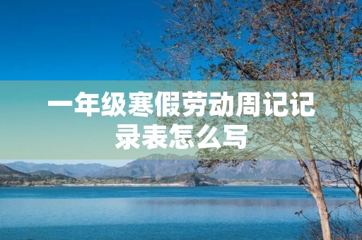 一年级寒假劳动周记记录表怎么写