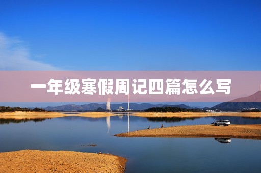 一年级寒假周记四篇怎么写 一年级寒假周记四篇怎么写