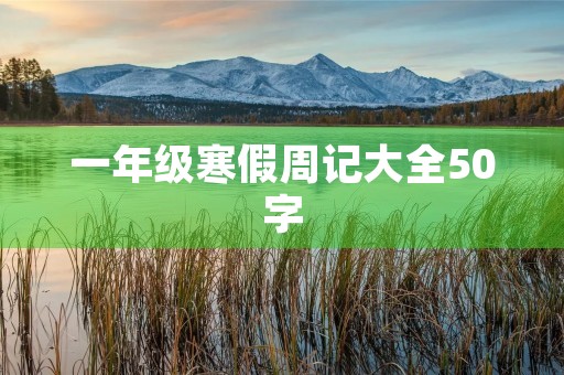 一年级寒假周记大全50字 一年级寒假周记大全50字
