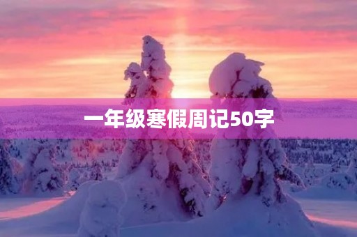 一年级寒假周记50字 一年级寒假周记50字