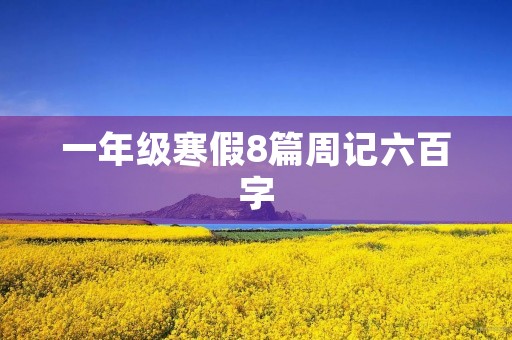 一年级寒假8篇周记六百字