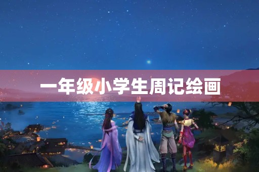 一年级小学生周记绘画 一年级小学生周记绘画