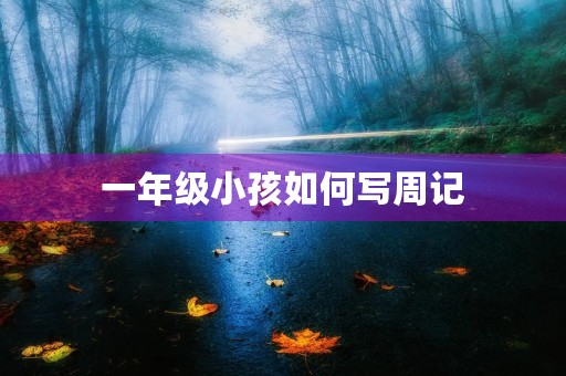 一年级小孩如何写周记 一年级小孩如何写周记