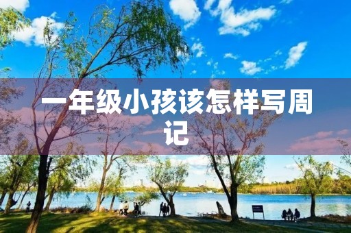 一年级小孩该怎样写周记 一年级小孩该怎样写周记