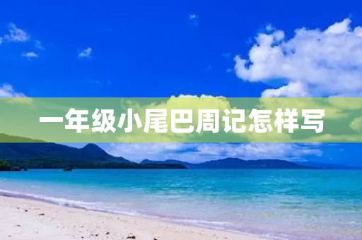 一年级小尾巴周记怎样写 一年级小尾巴周记怎样写