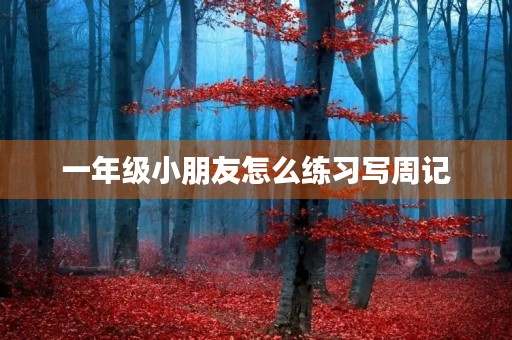 一年级小朋友怎么练习写周记 一年级小朋友怎么练习写周记