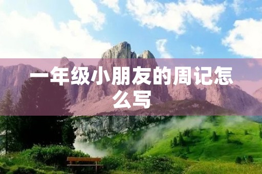一年级小朋友的周记怎么写