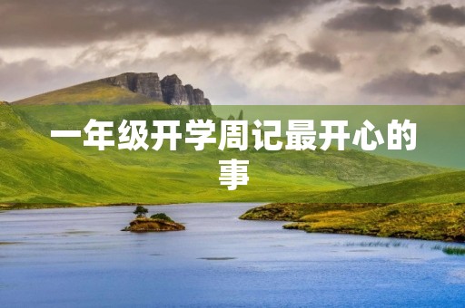 一年级开学周记最开心的事 一年级开学周记最开心的事