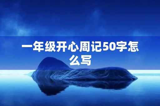 一年级开心周记50字怎么写 一年级开心周记50字怎么写