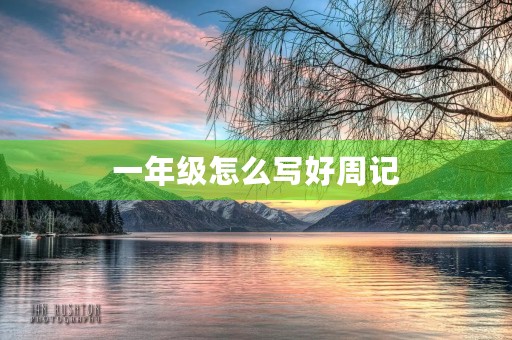一年级怎么写好周记 一年级怎么写好周记