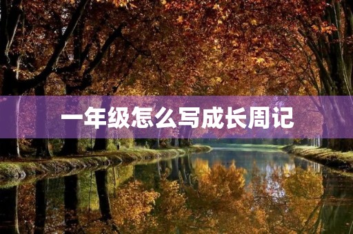 一年级怎么写成长周记 一年级怎么写成长周记
