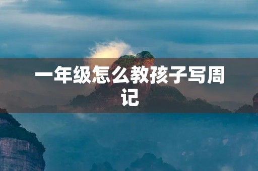 一年级怎么教孩子写周记