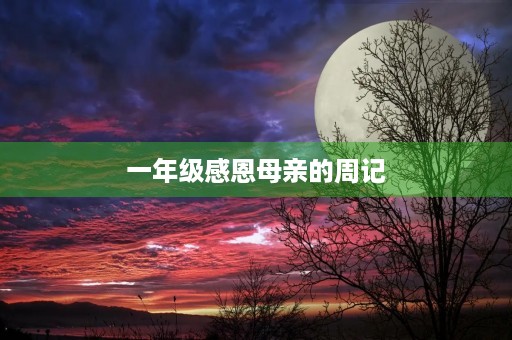 一年级感恩母亲的周记 一年级感恩母亲的周记