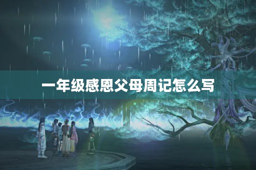 一年级感恩父母周记怎么写 一年级感恩父母周记怎么写
