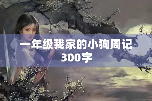 一年级我家的小狗周记300字 一年级我家的小狗周记300字