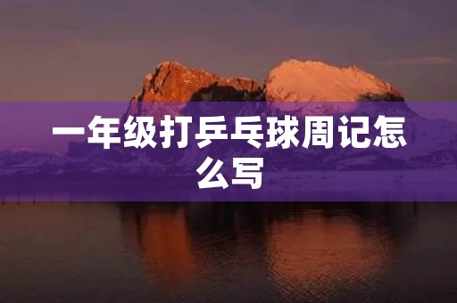 一年级打乒乓球周记怎么写