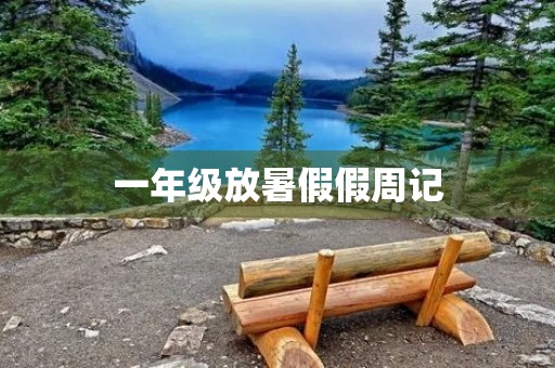 一年级放暑假假周记 一年级放暑假假周记