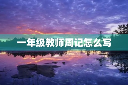 一年级教师周记怎么写 一年级教师周记怎么写