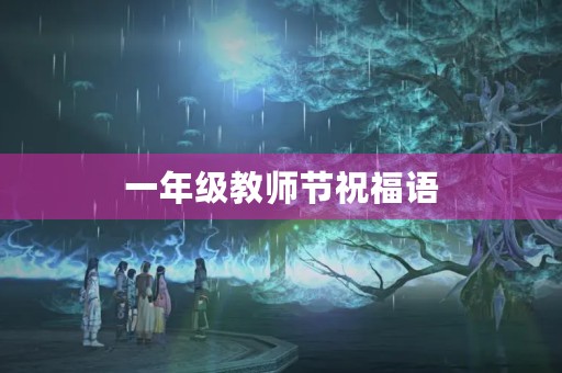 一年级教师节祝福语(一年级小学生教师节给老师送什么礼物好)