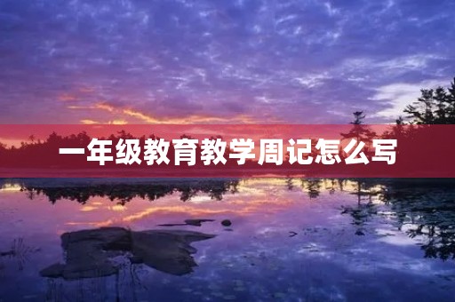 一年级教育教学周记怎么写 一年级教育教学周记怎么写