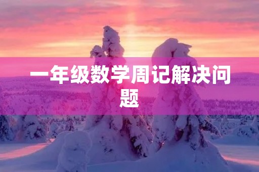 一年级数学周记解决问题 一年级数学周记解决问题