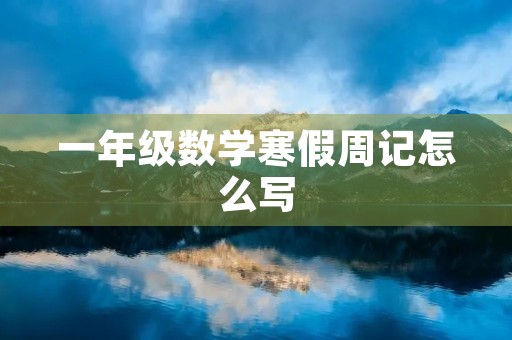 一年级数学寒假周记怎么写 一年级数学寒假周记怎么写
