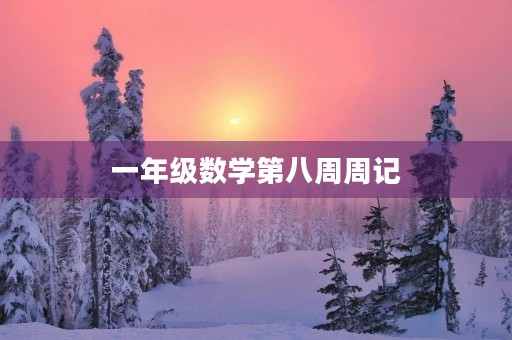 一年级数学第八周周记 一年级数学第八周周记