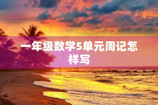 一年级数学5单元周记怎样写