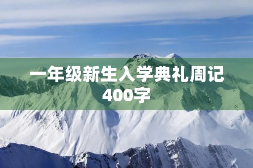 一年级新生入学典礼周记400字 一年级新生入学典礼周记400字