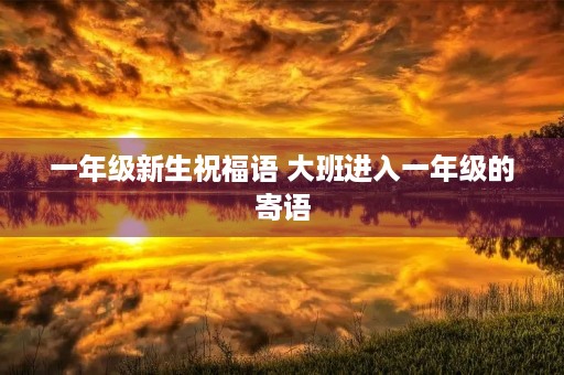 一年级新生祝福语 大班进入一年级的寄语