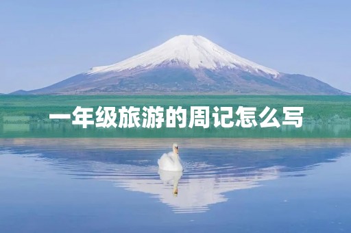 一年级旅游的周记怎么写 一年级旅游的周记怎么写