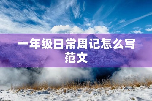 一年级日常周记怎么写范文 一年级日常周记怎么写范文