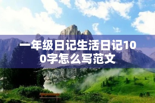 一年级日记生活日记100字怎么写范文 一年级日记生活日记100字怎么写范文