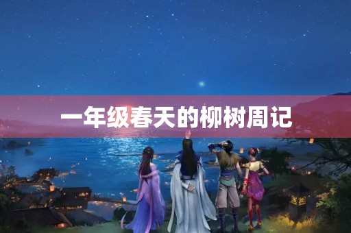 一年级春天的柳树周记 一年级春天的柳树周记