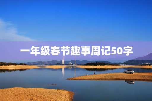 一年级春节趣事周记50字 一年级春节趣事周记50字