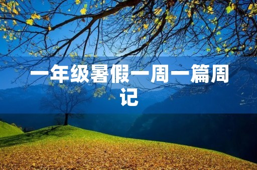 一年级暑假一周一篇周记