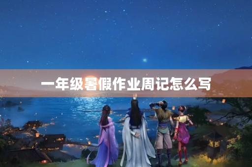 一年级暑假作业周记怎么写 一年级暑假作业周记怎么写