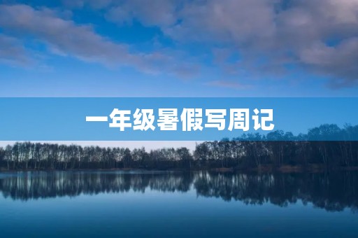 一年级暑假写周记 一年级暑假写周记