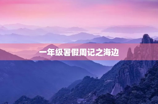 一年级暑假周记之海边 一年级暑假周记之海边
