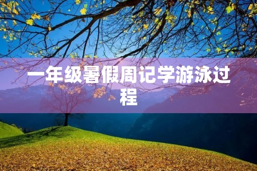 一年级暑假周记学游泳过程