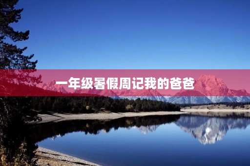 一年级暑假周记我的爸爸 一年级暑假周记我的爸爸