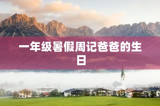 一年级暑假周记爸爸的生日 一年级暑假周记爸爸的生日