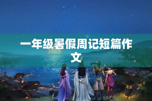 一年级暑假周记短篇作文
