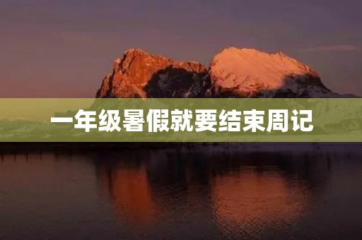 一年级暑假就要结束周记 一年级暑假就要结束周记