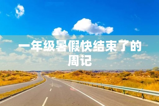 一年级暑假快结束了的周记 一年级暑假快结束了的周记