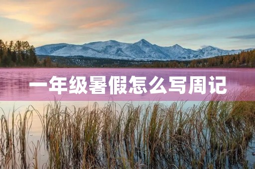 一年级暑假怎么写周记 一年级暑假怎么写周记